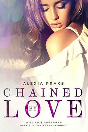 Chained by Love: A Billionaire Romance (Dark Billionaires Club Book 3) by Alexia Praks