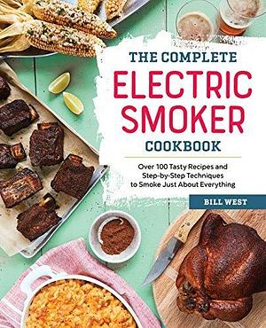 The Complete Electric Smoker Cookbook: 100+ Recipes and Essential Techniques for Smokin' Favorites by Bill West, Bill West