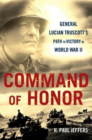 Command Of Honor: General Lucian Truscott's Path to Victory in World War II by H. Paul Jeffers