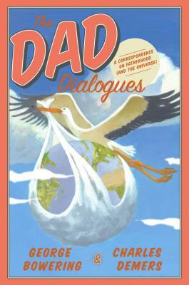 The Dad Dialogues: A Correspondence on Fatherhood (and the Universe) by George Bowering, Charles Demers