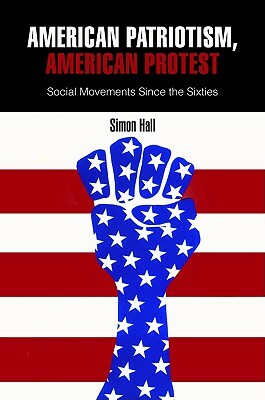 American Patriotism, American Protest: Social Movements Since the Sixties by Simon Hall