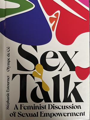 Sex Talk: A Feminist Discussion of Sexual Empowerment  by Olympe de G., Stéphanie Estournet