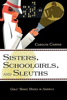 Sisters, Schoolgirls, and Sleuths: Girls' Series Books in America by Carolyn Carpan