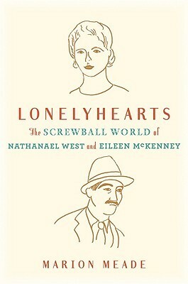 Lonelyhearts: The Screwball World of Nathanael West and Eileen McKenney by Marion Meade