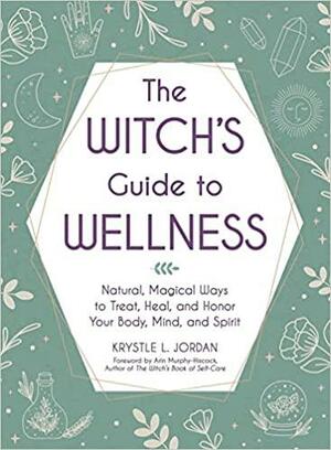 The Witch's Guide to Wellness: Natural, Magical Ways to Treat, Heal, and Honor Your Body, Mind, and Spirit by Krystle L. Jordan
