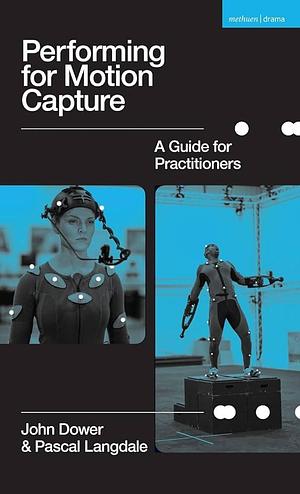 Performing for Motion Capture: A Guide for Practitioners by Pascal Langdale, John Dower