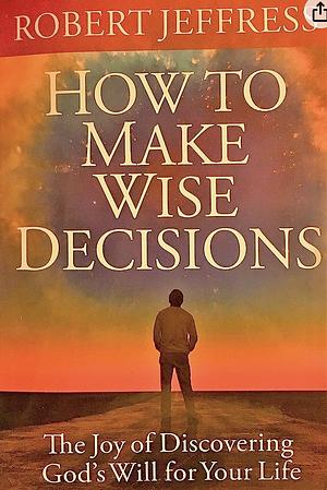 How to Make Wise Decisions by Robert Jeffress