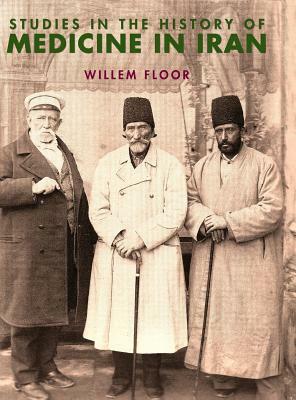 Studies in the History of Medicine in Iran by Willem M. Floor