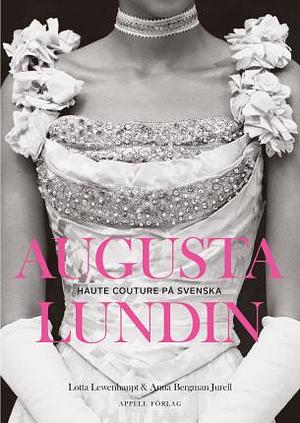 Augusta Lundin: haute couture på svenska by Anna Bergman Jurell, Lotta Lewenhaupt