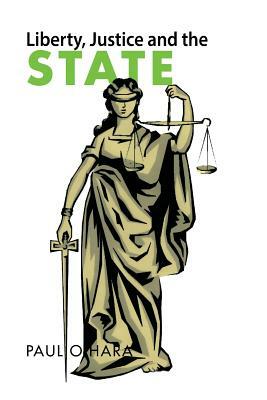 Liberty, Justice and the State by Paul O'Hara