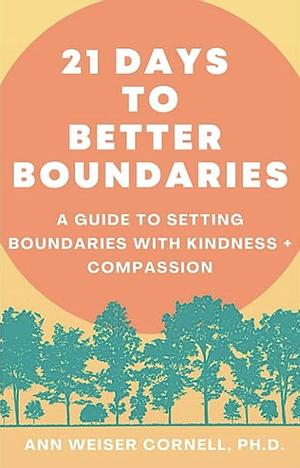 21 Days to Better Boundaries: A Guide to Setting Boundaries with Kindness + Compassion by Ann Weiser Cornell