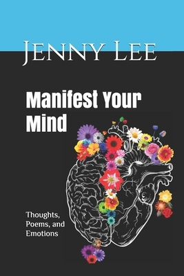 Manifest Your Mind: Thoughts, Poems, and Emotions by Jenny Lee