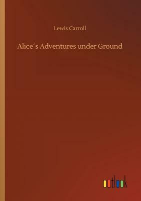 Alice´s Adventures Under Ground by Lewis Carroll