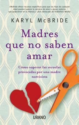Madres Que No Saben Amar: Como Superar las Secuelas Provocadas Por una Madre Narcisista by Karyl McBride