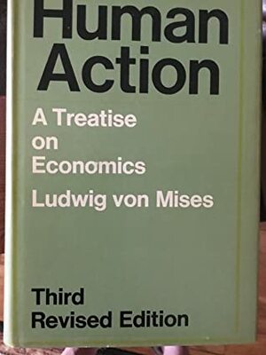 Human Action: A Treatise on Economics by Ludwig von Mises, Bettina Bien Greaves