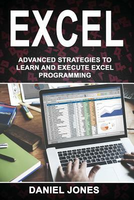 Excel: Advanced Strategies to Learn and Execute Excel Programming by Daniel Jones