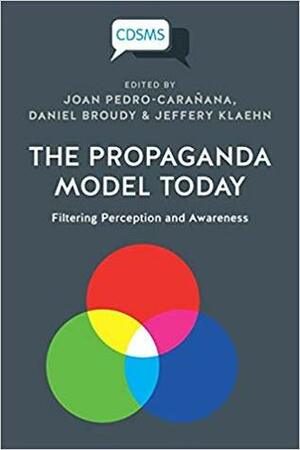 The Propaganda Model Today: Filtering Perception and Awareness by Joan Pedro-Caranana, Jefferey Klaehn, Daniel Broudy