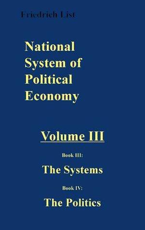 National System of Political Economy: The Systems/The Politics by Friedrich List