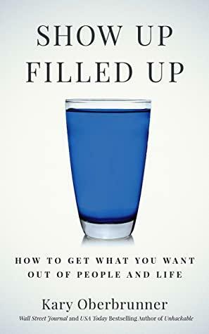 Show Up Filled Up: How to Get What You Want Out of People and Life by Kary Oberbrunner