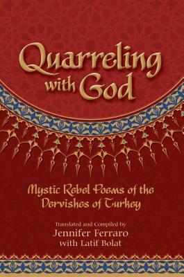 Quarreling with God: Mystic Rebel Poems of the Dervishes of Turkey by Jennifer Ferraro