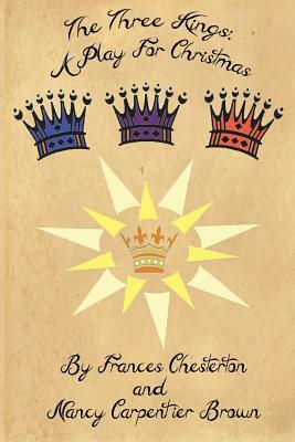 The Three Kings: A Play for Christmas by Frances a. Chesterton, Robin E. Brown, Nancy Carpentier Brown