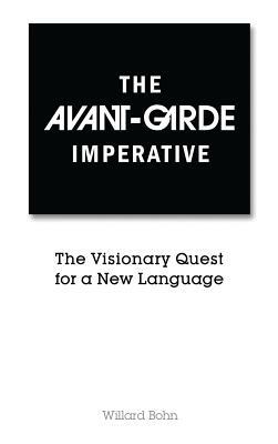 The Avant-Garde Imperative: The Visionary Quest for a New Language by Willard Bohn