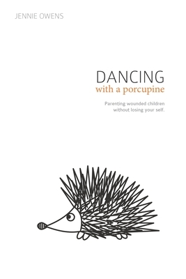 Dancing with a Porcupine: Parenting wounded children without losing your self by Jennie Lynn Owens