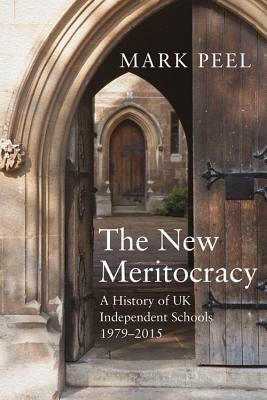 The New Meritocracy: A History of UK Independent Schools 1979-2014 by Mark Peel