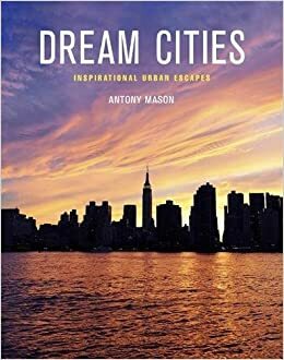 Dream Cities: Inspirational Urban Escapes by Antony Mason