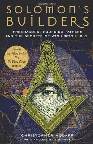 Solomon's Builders: Freemasons, Founding Fathers and the Secrets of Washington D.C. by Christopher L. Hodapp
