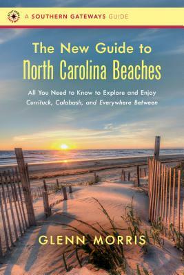 The New Guide to North Carolina Beaches: All You Need to Know to Explore and Enjoy Currituck, Calabash, and Everywhere Between by Glenn Morris