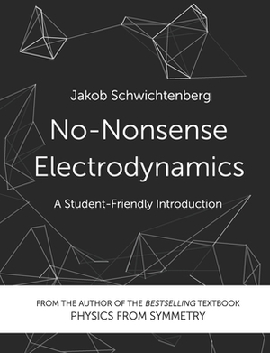 No-Nonsense Electrodynamics: A Student Friendly Introduction by Jakob Schwichtenberg