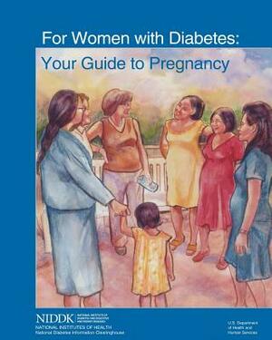 For Women With Diabetes: Your Guide to Pregnancy by National Institute of D Kidney Diseases, National Institutes of Health, U. S. Depart Human Services