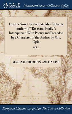 Duty: A Novel: By the Late Mrs. Roberts Author of Rose and Emily; Interspersed with Poetry and Preceded by a Character of th by Amelia Opie, Margaret Roberts