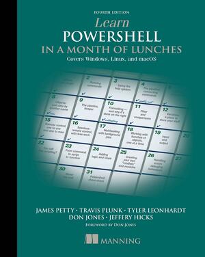 Learn PowerShell in a Month of Lunches, Fourth Edition: Covers Windows, Linux, and macOS by Leon Leonhardt, Travis Plunk, James Petty