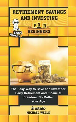 Retirement Savings and Investing for Beginners: The Easy Way to Save and Invest for Early Retirement and Financial Freedom, No Matter Your Age by Michael Wells, Instafo