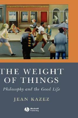 The Weight of Things: Philosophy and the Good Life by Jean Kazez