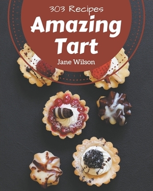303 Amazing Tart Recipes: A Tart Cookbook from the Heart! by Jane Wilson