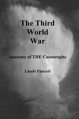 The Third World War: Anatomy of THE Catastrophe by Laslo Pancel