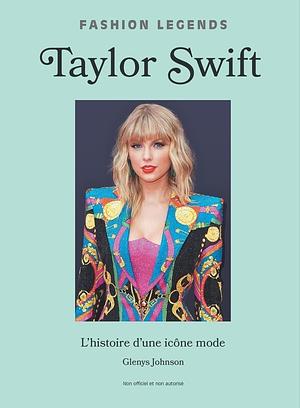 Taylor Swift, l'Histoire d'une Icône de la Mode by Glenys Johnson