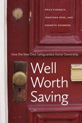 Well Worth Saving: How the New Deal Safeguarded Home Ownership by Jonathan Rose, Price V. Fishback, Kenneth Snowden