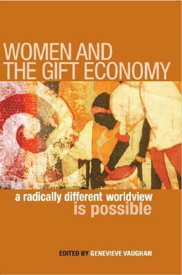 Women and the Gift Economy: A Radically Different Worldview Is Possible by Genevieve Vaughan