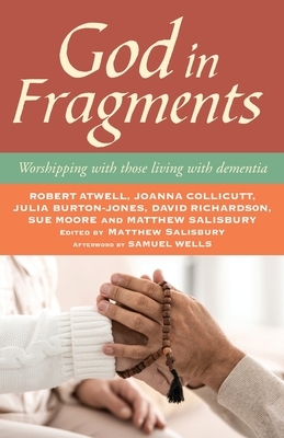 God in Fragments: Worshipping with those living with dementia by Matthew Salisbury, Robert Atwell, Joanna Collicutt