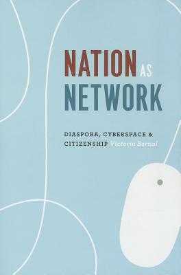Nation as Network: Diaspora, Cyberspace, and Citizenship by Victoria Bernal