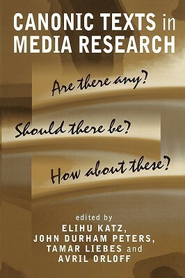 Canonic Texts in Media Research: Are There Any? Should There Be? How about These? by John Durham Peters, Tamar Liebes