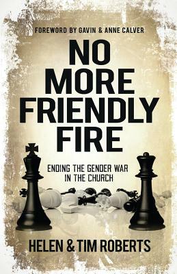 No More Friendly Fire: Ending the gender war in the church by Tim Roberts, Helen Roberts