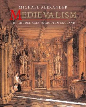 Medievalism: The Middle Ages in Modern England by Michael Alexander