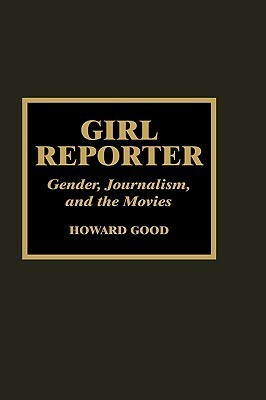 Girl Reporter: Gender, Journalism, and the Movies by Howard Good