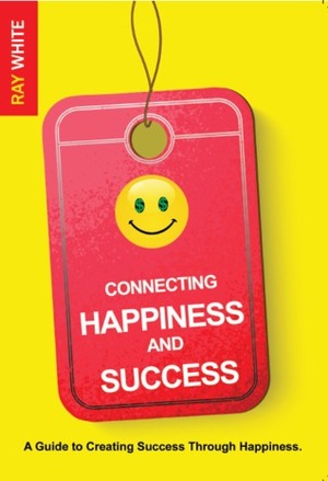 Connecting Happiness and Success by Ray White