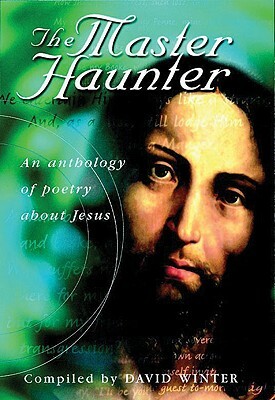 The Master Haunter: An Anthology of Poetry Exploring the Meaning and the Mystery of Jesus Christ by 